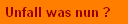 Unfall was nun ? 